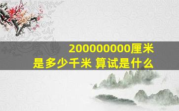 200000000厘米是多少千米 算试是什么